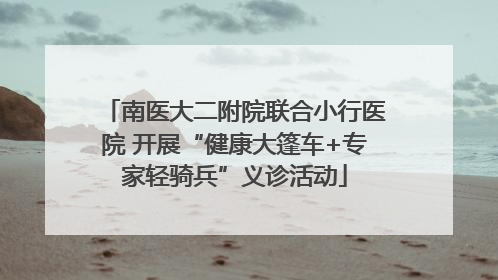 南医大二附院联合小行医院 开展“健康大篷车+专家轻骑兵”义诊活动