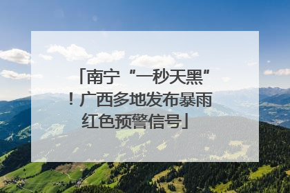 南宁“一秒天黑”！广西多地发布暴雨红色预警信号