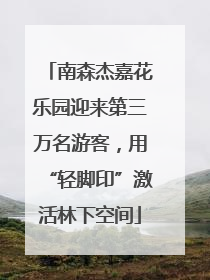 南森杰嘉花乐园迎来第三万名游客，用“轻脚印”激活林下空间