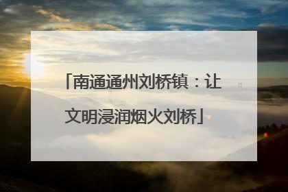 南通通州刘桥镇：让文明浸润烟火刘桥
