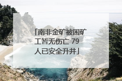南非金矿被困矿工暂无伤亡 79人已安全升井
