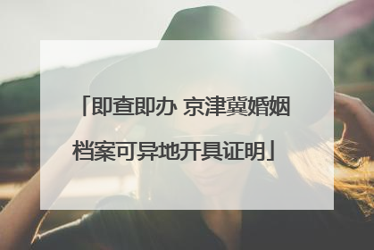即查即办 京津冀婚姻档案可异地开具证明