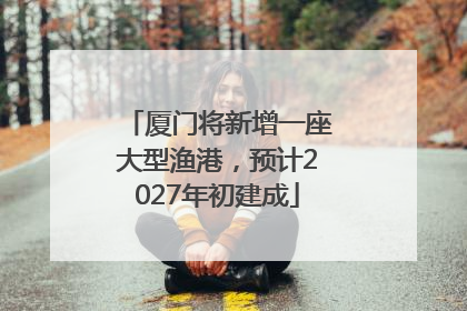 厦门将新增一座大型渔港，预计2027年初建成