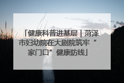 健康科普进基层｜菏泽市妇幼院在大剧院筑牢“家门口”健康防线
