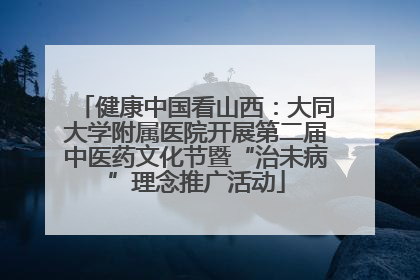 健康中国看山西：大同大学附属医院开展第二届中医药文化节暨“治未病”理念推广活动