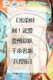 光荣时刻！武警贵州总队千余名新兵授衔