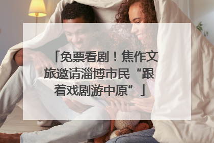 免票看剧！焦作文旅邀请淄博市民“跟着戏剧游中原”
