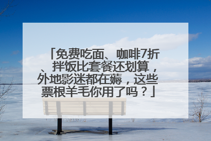 免费吃面、咖啡7折、拌饭比套餐还划算，外地影迷都在薅，这些票根羊毛你用了吗？