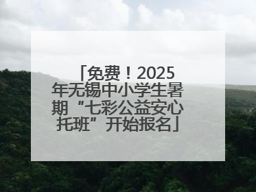免费！2025年无锡中小学生暑期“七彩公益安心托班”开始报名