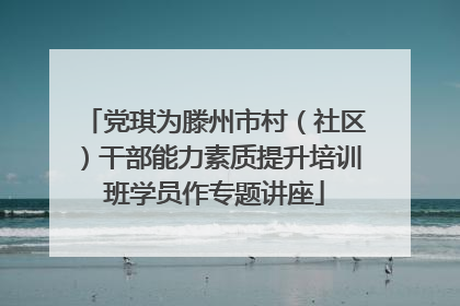 党琪为滕州市村（社区）干部能力素质提升培训班学员作专题讲座