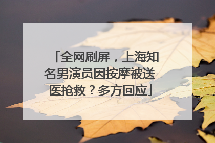 全网刷屏，上海知名男演员因按摩被送医抢救？多方回应
