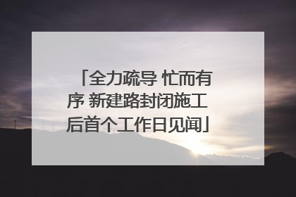 全力疏导 忙而有序 新建路封闭施工后首个工作日见闻