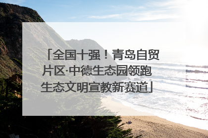 全国十强！青岛自贸片区·中德生态园领跑生态文明宣教新赛道