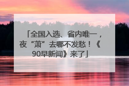 全国入选、省内唯一，夜“萧”去哪不发愁！《90早新闻》来了