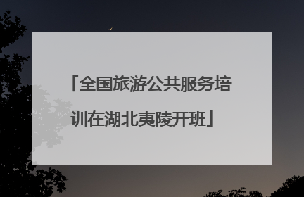 全国旅游公共服务培训在湖北夷陵开班