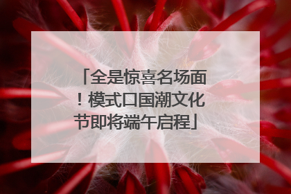 全是惊喜名场面！模式口国潮文化节即将端午启程