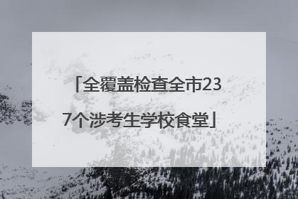 全覆盖检查全市237个涉考生学校食堂
