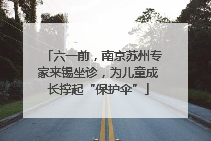 六一前，南京苏州专家来锡坐诊，为儿童成长撑起“保护伞”