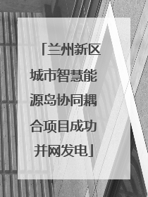 兰州新区城市智慧能源岛协同耦合项目成功并网发电