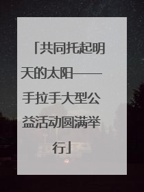 共同托起明天的太阳——手拉手大型公益活动圆满举行