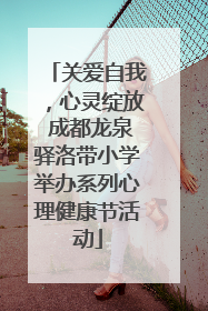 关爱自我，心灵绽放 成都龙泉驿洛带小学举办系列心理健康节活动