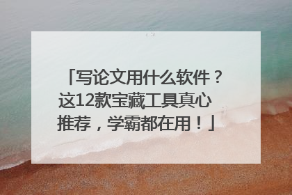 写论文用什么软件？这12款宝藏工具真心推荐，学霸都在用！