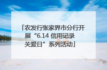 农发行张家界市分行开展“6.14 信用记录关爱日”系列活动