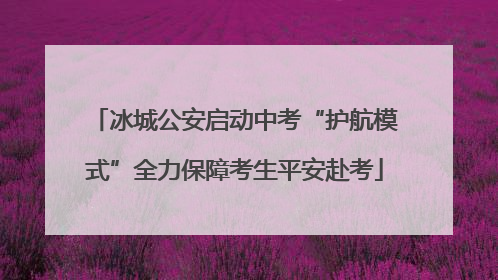 冰城公安启动中考“护航模式”全力保障考生平安赴考