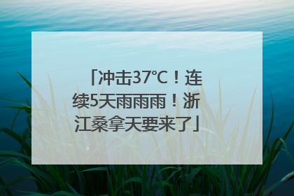 冲击37℃！连续5天雨雨雨！浙江桑拿天要来了