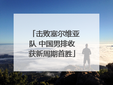 击败塞尔维亚队 中国男排收获新周期首胜