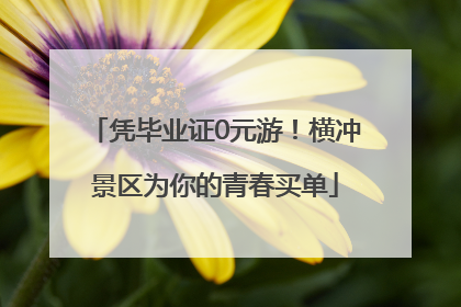 凭毕业证0元游！横冲景区为你的青春买单