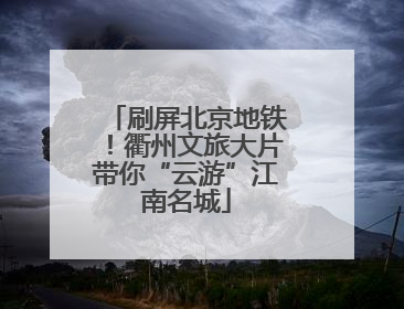 刷屏北京地铁！衢州文旅大片带你“云游”江南名城