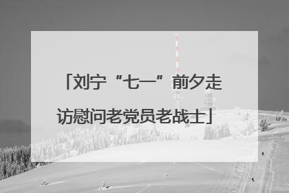 刘宁“七一”前夕走访慰问老党员老战士