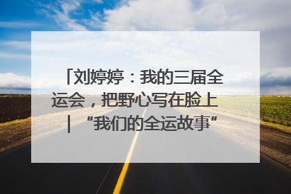 刘婷婷：我的三届全运会，把野心写在脸上｜“我们的全运故事”全民征文大赛