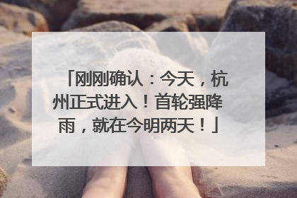 刚刚确认：今天，杭州正式进入！首轮强降雨，就在今明两天！