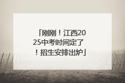 刚刚！江西2025中考时间定了！招生安排出炉