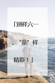 别样六一，“童”样精彩！