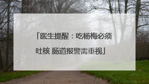 医生提醒：吃杨梅必须吐核 肠道报警需重视