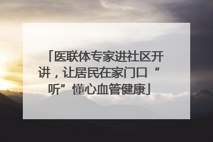 医联体专家进社区开讲，让居民在家门口“听”懂心血管健康