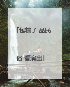 包粽子 品民俗 看演出
