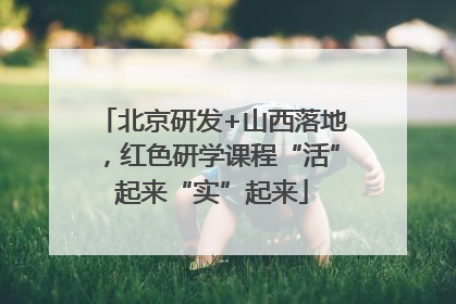 北京研发+山西落地，红色研学课程“活”起来“实”起来