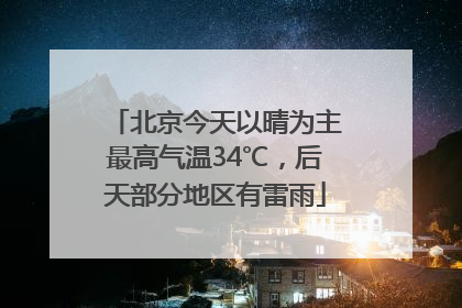 北京今天以晴为主最高气温34℃，后天部分地区有雷雨