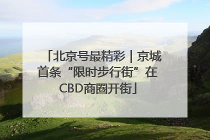北京号最精彩｜京城首条“限时步行街”在CBD商圈开街