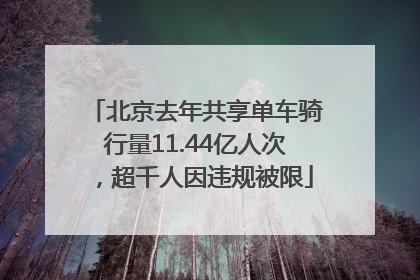 北京去年共享单车骑行量11.44亿人次，超千人因违规被限