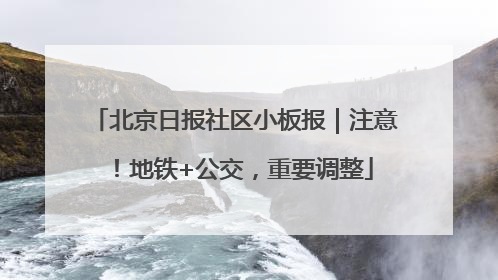 北京日报社区小板报｜注意！地铁+公交，重要调整