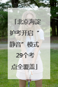北京海淀护考开启“静音”模式 29个考点全覆盖