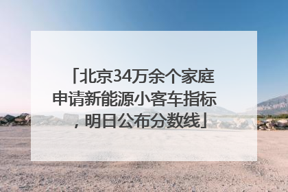 北京34万余个家庭申请新能源小客车指标，明日公布分数线
