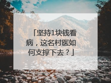 坚持1块钱看病，这名村医如何支撑下去？