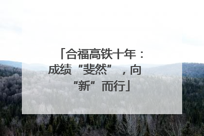 合福高铁十年：成绩“斐然”，向“新”而行