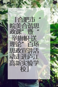 合肥市“皖美合谐思政课”暨“举旗帜·送理论”百场思政宣讲活动走进庐江高新实验学校